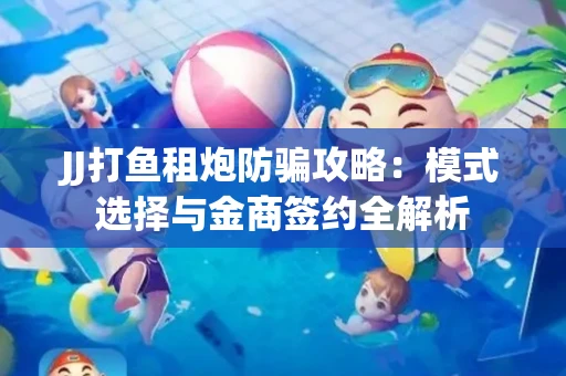 JJ打鱼租炮防骗攻略：模式选择与金商签约全解析