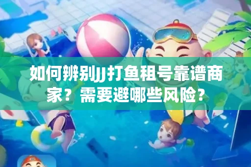 如何辨别JJ打鱼租号靠谱商家？需要避哪些风险？