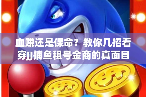 血赚还是保命？教你几招看穿JJ捕鱼租号金商的真面目
