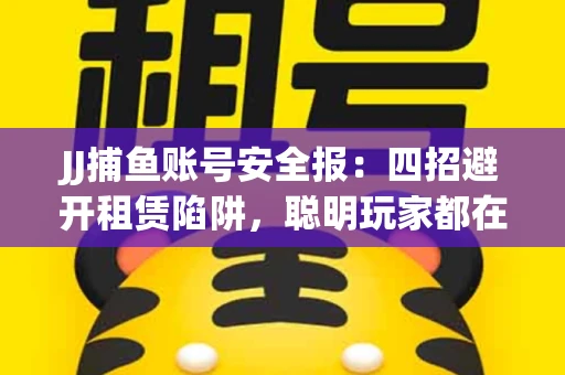 JJ捕鱼账号安全报：四招避开租赁陷阱，聪明玩家都在做