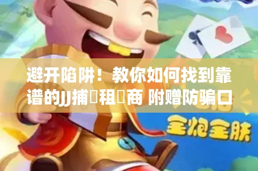 避开陷阱！教你如何找到靠谱的JJ捕魚租號商 附赠防骗口诀