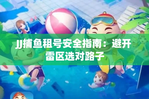 JJ捕鱼租号安全指南：避开雷区选对路子