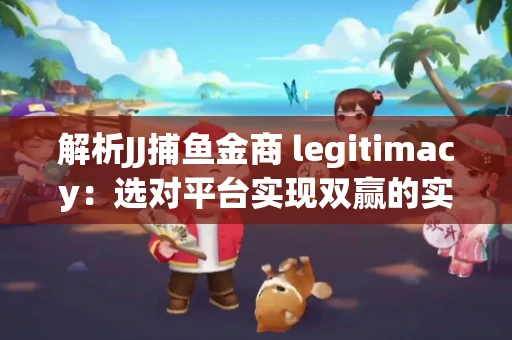 解析JJ捕鱼金商 legitimacy：选对平台实现双赢的实用指南