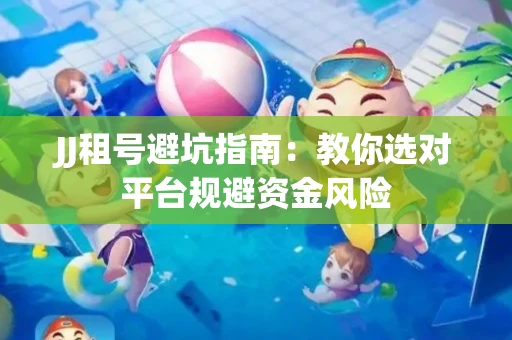 JJ租号避坑指南：教你选对平台规避资金风险