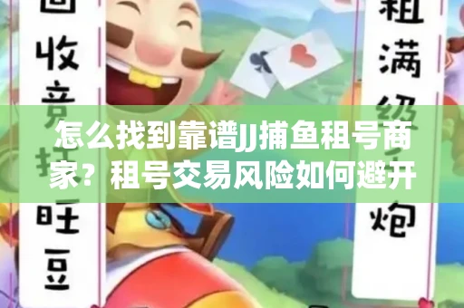 怎么找到靠谱JJ捕鱼租号商家？租号交易风险如何避开？选择技巧收好！