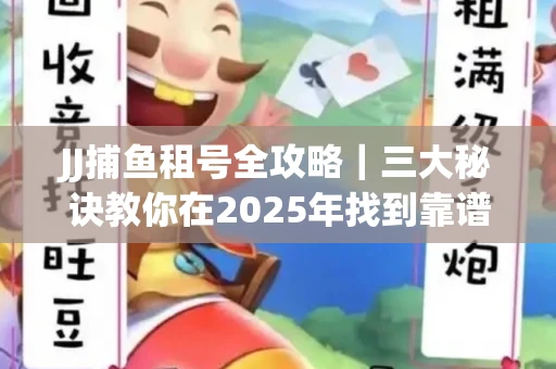 JJ捕鱼租号全攻略｜三大秘诀教你在2025年找到靠谱渠道