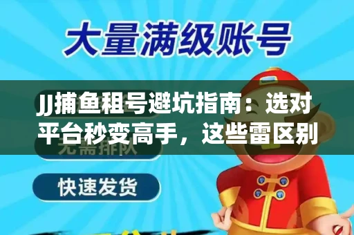 JJ捕鱼租号避坑指南：选对平台秒变高手，这些雷区别踩