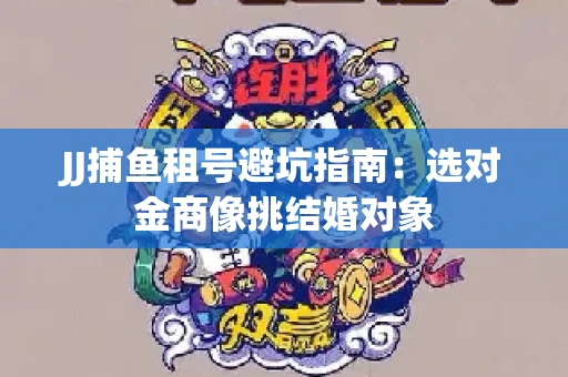 JJ捕鱼租号避坑指南：选对金商像挑结婚对象
