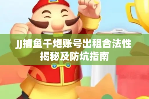 JJ捕鱼千炮账号出租合法性揭秘及防坑指南