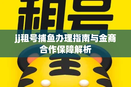 jj租号捕鱼办理指南与金商合作保障解析