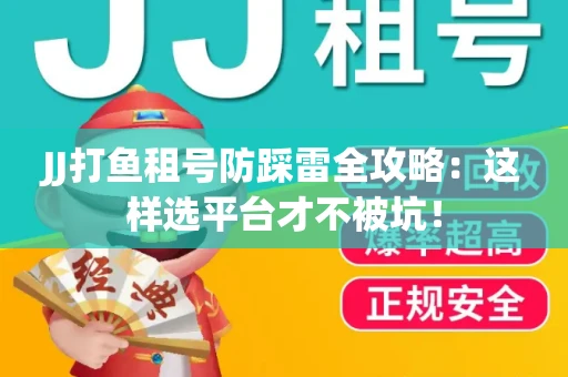 JJ打鱼租号防踩雷全攻略：这样选平台才不被坑！