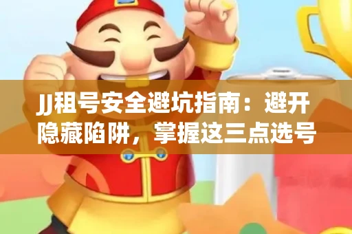 JJ租号安全避坑指南：避开隐藏陷阱，掌握这三点选号秘诀