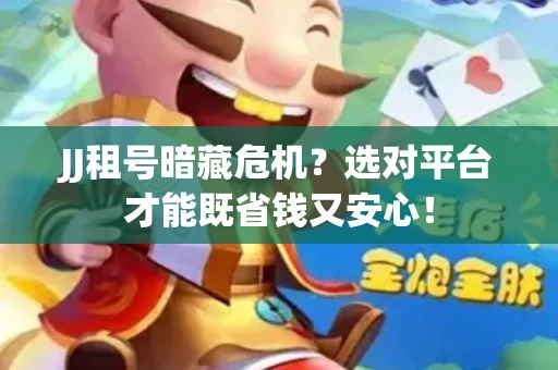 JJ租号暗藏危机？选对平台才能既省钱又安心！