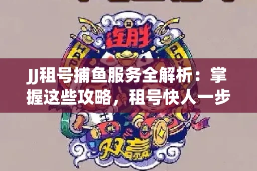 JJ租号捕鱼服务全解析：掌握这些攻略，租号快人一步！
