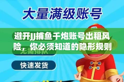 避开JJ捕鱼千炮账号出租风险，你必须知道的隐形规则！