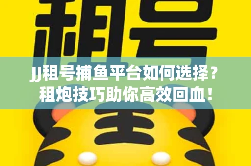 JJ租号捕鱼平台如何选择？租炮技巧助你高效回血！