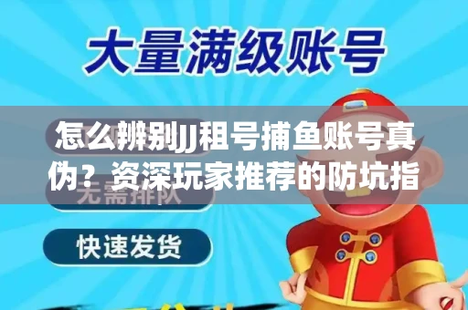 怎么辨别JJ租号捕鱼账号真伪？资深玩家推荐的防坑指南！