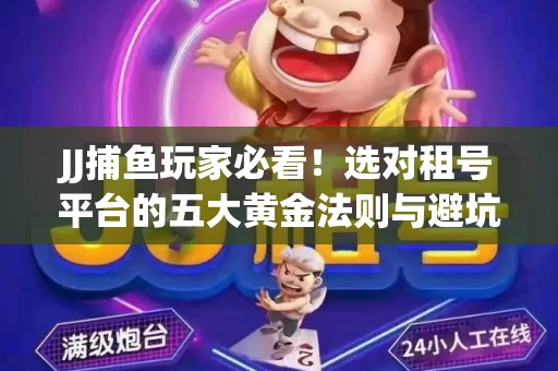 JJ捕鱼玩家必看！选对租号平台的五大黄金法则与避坑指南