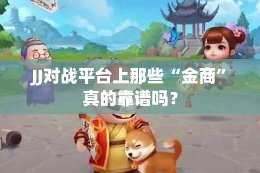 JJ对战平台上那些“金商”真的靠谱吗？